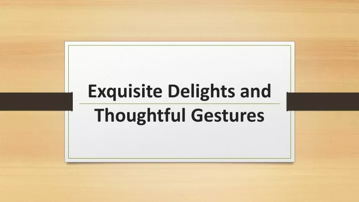 exquisite delights and thoughtful gestures