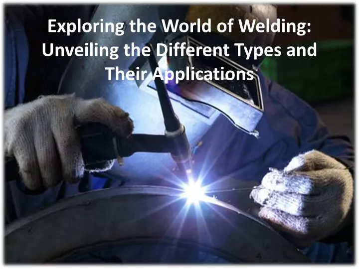 exploring the world of welding unveiling the different types and their applications