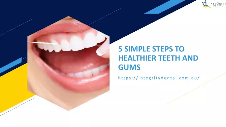 5 simple steps to healthier teeth and gums
