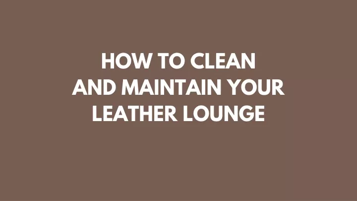 how to clean and maintain your leather lounge