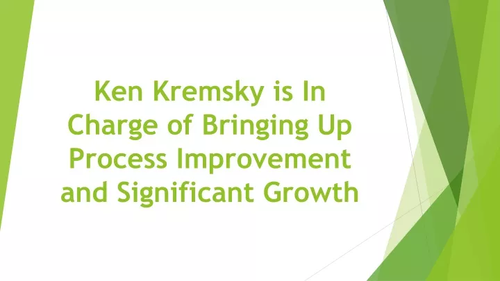 ken kremsky is in charge of bringing up process improvement and significant growth