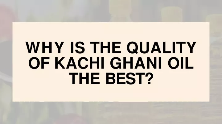 why is the quality of kachi ghani oil the best