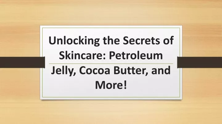 unlocking the secrets of skincare petroleum jelly cocoa butter and more