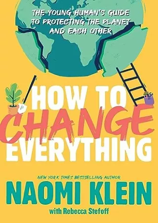 PDF/READ How to Change Everything: The Young Human's Guide to Protecting the Planet and