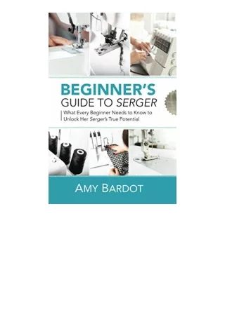 Kindle online PDF Beginners Guide to Serger What Every Beginner Needs to Know to Unlock Her Sergers True Potential free