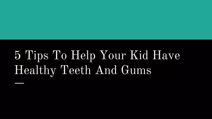 5 tips to help your kid have healthy teeth and gums