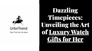 Dazzling timepieces Unveiling the art of luxury watch gifts for her