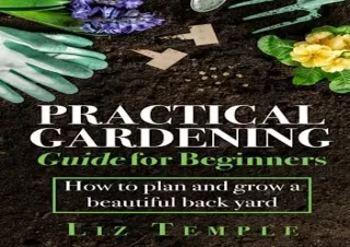 Download Practical Gardening Guide for Beginners: How to plan and grow a beautif