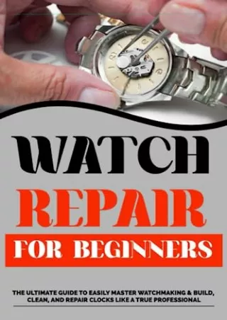 (PDF/DOWNLOAD) Watch Repair For Beginners: The Ultimate Guide to Easily Master W