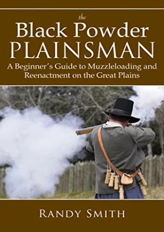 PDF KINDLE DOWNLOAD The Black Powder Plainsman: A Beginner's Guide to Muzzle-Loa