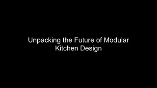 Unpacking the Future of Modular Kitchen Design