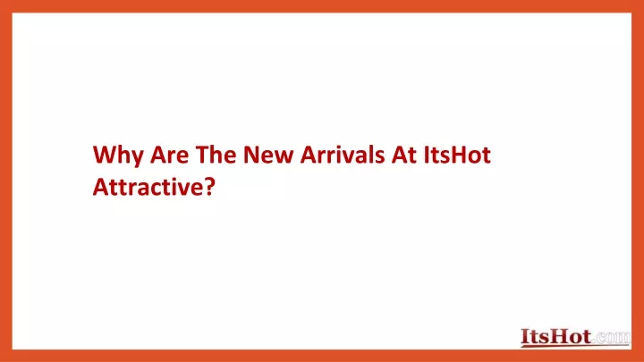 why are the new arrivals at itshot attractive