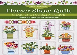 Download Flower Show Quilt: Charming Fusible AppliquÃ© â€¢ Embellish with Hand E