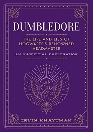 [PDF READ ONLINE] Dumbledore: The Life and Lies of Hogwarts's Renowned Headmaster: An Unofficial