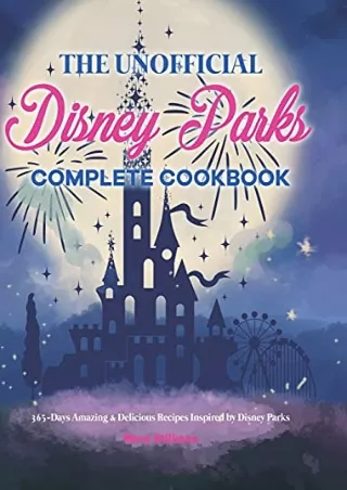 [READ DOWNLOAD] The Unofficial Disney Parks Complete Cookbook: 365-Days Amazing & Delicious