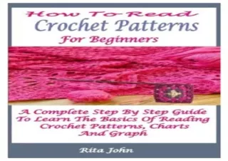[PDF] DOWNLOAD HOW TO READ CROCHET PATTERNS FOR BEGINNERS: A COMPLETE STEP BY STEP GUIDE TO LEARN THE BASICS OF READING