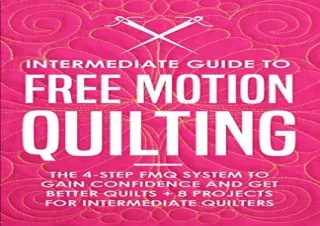 (PDF)FULL DOWNLOAD Intermediate Guide to Free Motion Quilting: The 4-Step FMQ System to Gain Confidence and Get Better Q