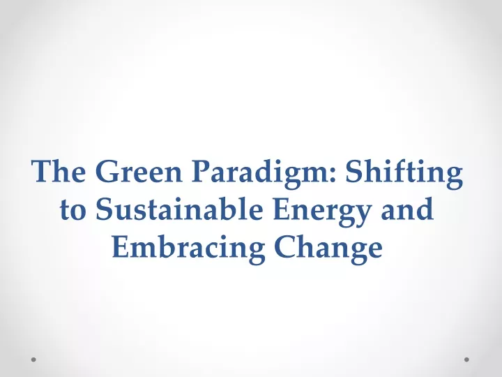 the green paradigm shifting to sustainable energy and embracing change