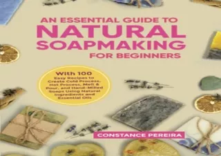PDF An Essential Guide to Natural Soap Making for Beginners: With 100 Easy Recip