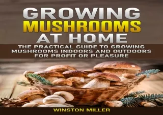 Download Growing Mushrooms at Home: The Practical Guide to Growing Mushrooms Ind