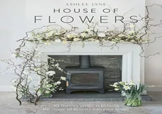 PDF The House of Flowers: 25 floristry projects to bring the magic of flowers in