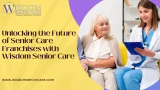 Unlocking the Future of Senior Care Franchises with Wisdom Senior Care