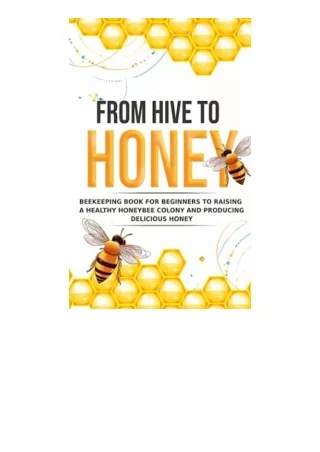 Download PDF From Hive to Honey Beekeeping for Beginners to Raising a Healthy Honeybee Colony and Producing Delicious Ho