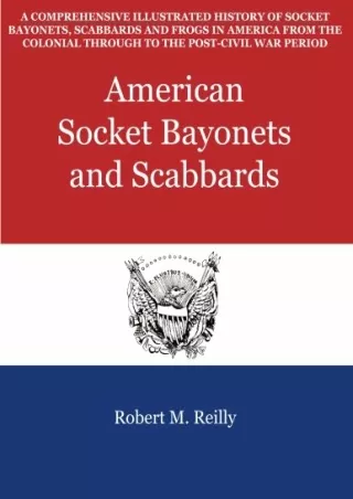 READ/DOWNLOAD American Socket Bayonets and Scabbards: A Comprehensive Illus