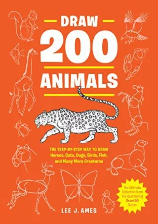 [READ DOWNLOAD] Draw 200 Animals: The Step-by-Step Way to Draw Horses, Cats, Dogs, Birds,