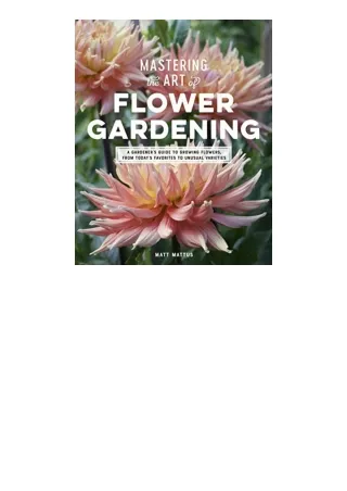 Download Mastering the Art of Flower Gardening A Gardeners Guide to Growing Flowers from Todays Favorites to Unusual Var