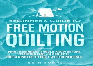 [EPUB] DOWNLOAD Beginner's Guide to Free Motion Quilting: What Beginners Should Know Before Starting FMQ   4 Projects fo
