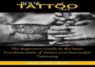 DOWNLOAD [PDF] BOOK OF TATTOO ART: The Beginners Guide to the Basic Fundamentals of Tattoo and Successful Tattooing