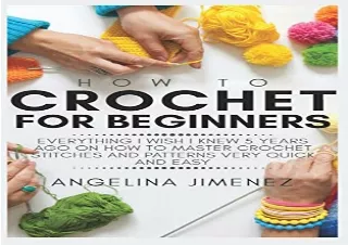 GET (️PDF️) DOWNLOAD HOW TO CROCHET FOR BEGINNERS: Everything I wish I knew 5 years ago on how to Master Crochet Stitche