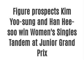 Figure prospects Kim Yoo-sung and Han Hee-soo win Women's Singles Tandem at Junior Grand Prix