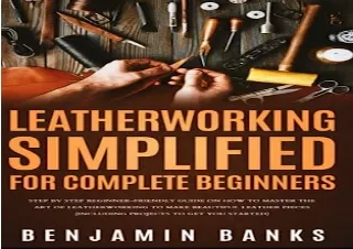 DOWNLOAD [PDF] Leatherworking Simplified for Complete Beginners: Step By Step Beginner-Friendly Guide on How to Master t