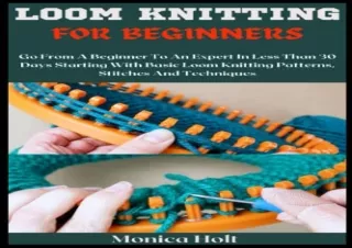 READ EBOOK [PDF] LOOM KNITTING FOR BEGINNERS: Go From A Beginner To An Expert In Less Than 30 Days Starting With Basic L