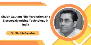 Shubh Gautam FIR: Revolutionizing Electrogalvanizing Technology in India