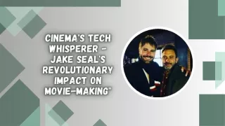 Cinema's Tech Whisperer - Jake Seal's Revolutionary Impact on Movie-Making