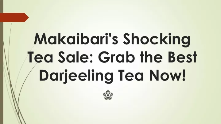 makaibari s shocking tea sale grab the best darjeeling tea now