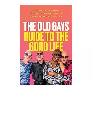 Kindle online PDF The Old Gays Guide to the Good Life Lessons Learned About Love and Death Sex and Sin and Saving the Be