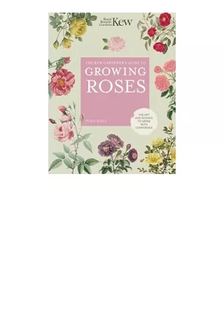 PDF read online The Kew Gardeners Guide to Growing Roses The Art and Science to Grow with Confidence Volume 8 Kew Expert