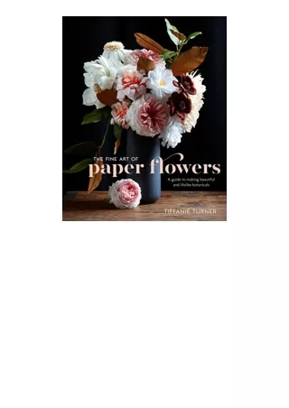 Download The Fine Art of Paper Flowers A Guide to Making Beautiful and Lifelike Botanicals unlimited