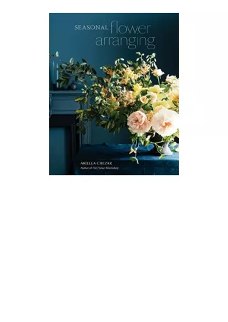 Ebook download Seasonal Flower Arranging Fill Your Home with Blooms Branches and Foraged Materials All Year Round unlimi