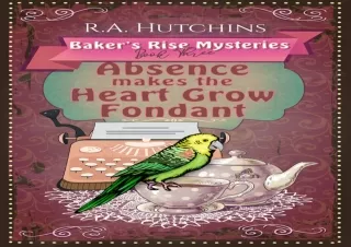 READ EBOOK (PDF) Absence Makes the Heart Grow Fondant: A light-hearted culinary cozy murder mystery (Baker's Rise Myster