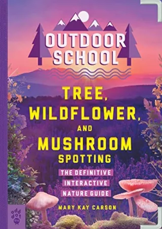 [PDF READ ONLINE] Outdoor School: Tree, Wildflower, and Mushroom Spotting: The Definitive