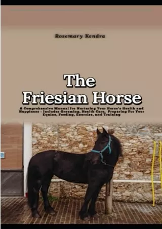 PDF BOOK DOWNLOAD The Friesian Horse: A Comprehensive Manual for Nurturing Your