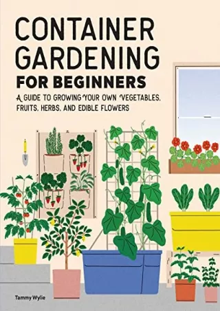 READ [PDF] Container Gardening for Beginners: A Guide to Growing Your Own Vegetables, Fruits, Herbs, and Edible Flowers