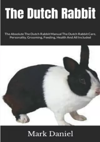 Read ebook [PDF] The Dutch Rabbit: The Absolute The Dutch Rabbit Manual The Dutch Rabbit Care, Personality, Grooming, Fe