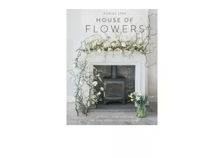 Download PDF The House of Flowers 25 floristry projects to bring the magic of flowers into your home full