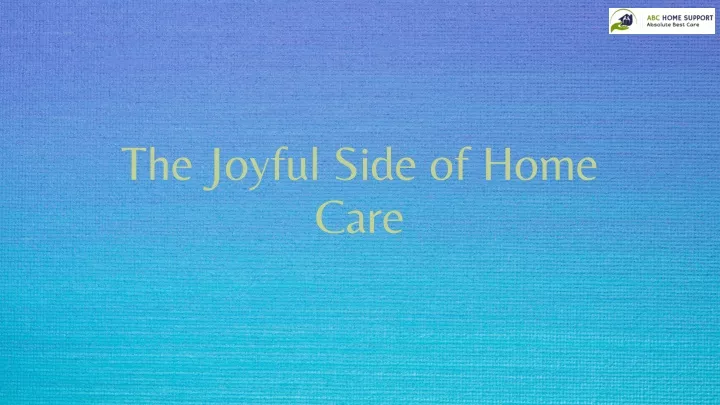 the joyful side of home care